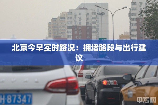 北京今早实时路况：拥堵路段与出行建议