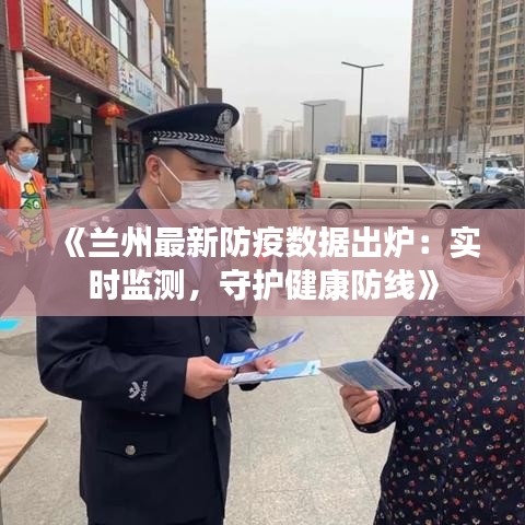 《兰州最新防疫数据出炉：实时监测，守护健康防线》