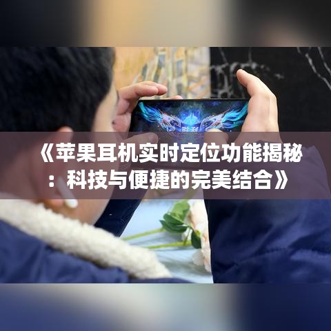 《苹果耳机实时定位功能揭秘：科技与便捷的完美结合》
