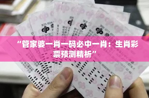 “管家婆一肖一码必中一肖：生肖彩票预测精析”