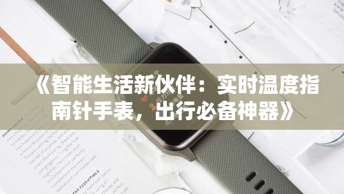 《智能生活新伙伴：实时温度指南针手表，出行必备神器》