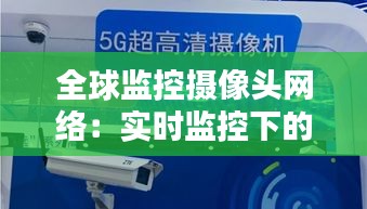 全球监控摄像头网络：实时监控下的隐私边界