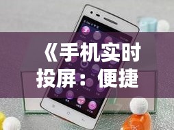 《手机实时投屏：便捷生活新体验，一键连接无限可能》