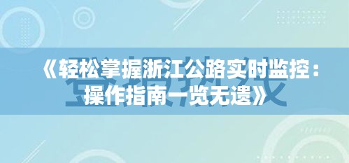 《轻松掌握浙江公路实时监控：操作指南一览无遗》