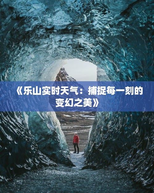 《乐山实时天气：捕捉每一刻的变幻之美》