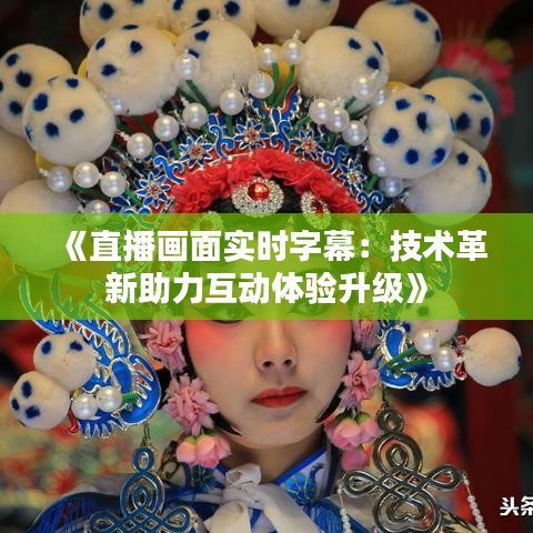 《直播画面实时字幕：技术革新助力互动体验升级》