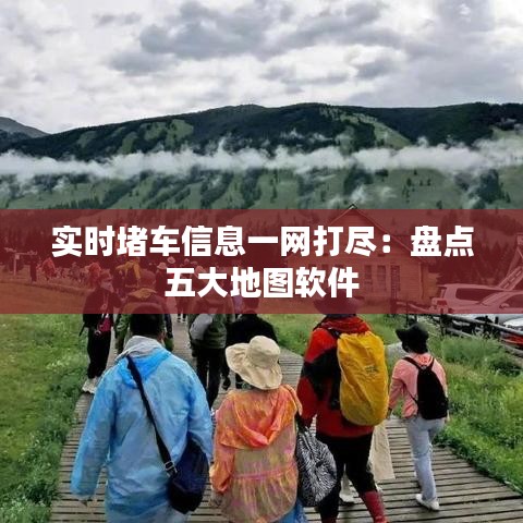 实时堵车信息一网打尽：盘点五大地图软件