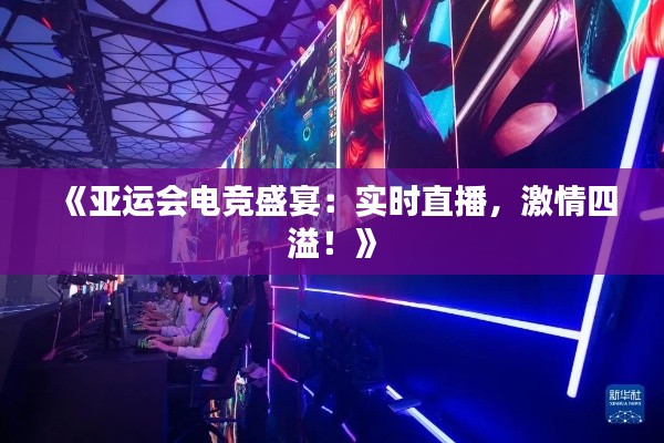 《亚运会电竞盛宴：实时直播，激情四溢！》