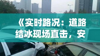 《实时路况：道路结冰现场直击，安全驾驶警示录》