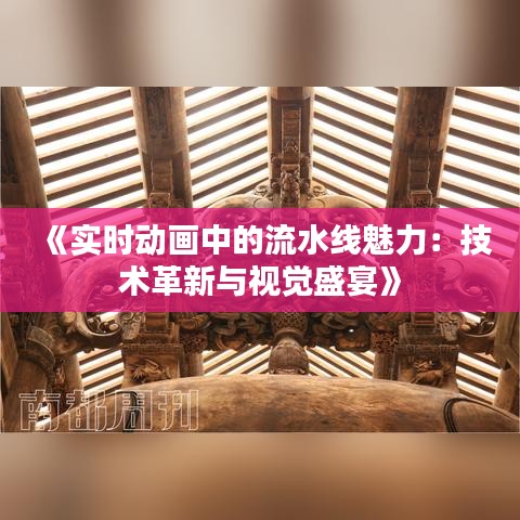 《实时动画中的流水线魅力：技术革新与视觉盛宴》