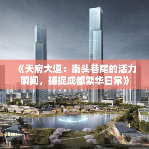 《天府大道：街头巷尾的活力瞬间，捕捉成都繁华日常》