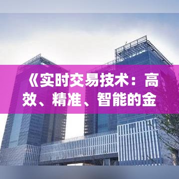 《实时交易技术：高效、精准、智能的金融利器》