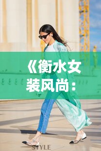 《衡水女装风尚：时尚潮流与地方特色完美融合》
