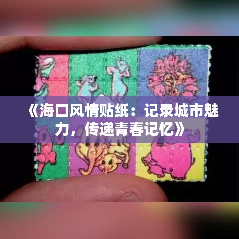 《海口风情贴纸：记录城市魅力，传递青春记忆》