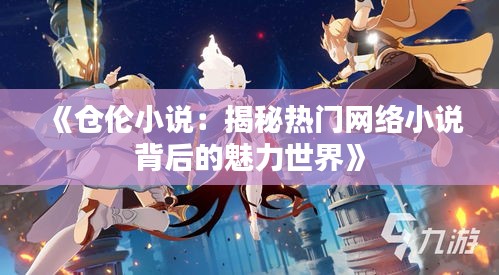 《仓伦小说：揭秘热门网络小说背后的魅力世界》