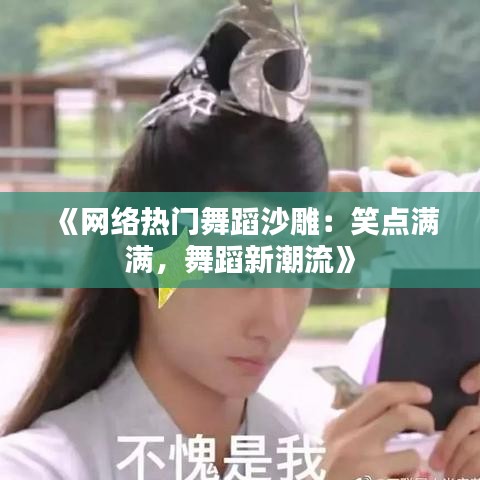 《网络热门舞蹈沙雕：笑点满满，舞蹈新潮流》