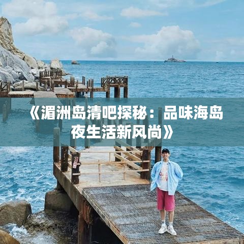 《湄洲岛清吧探秘：品味海岛夜生活新风尚》