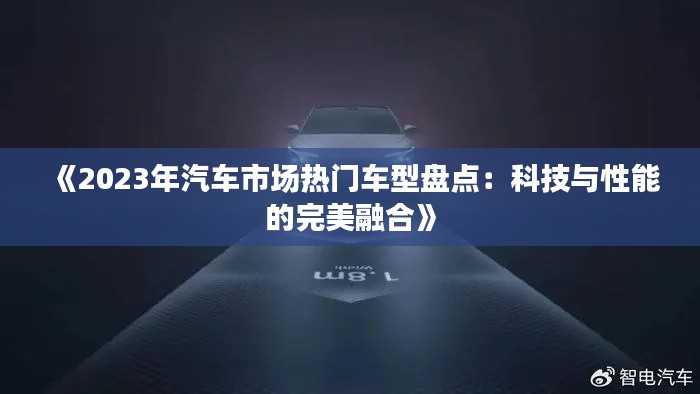《2023年汽车市场热门车型盘点：科技与性能的完美融合》