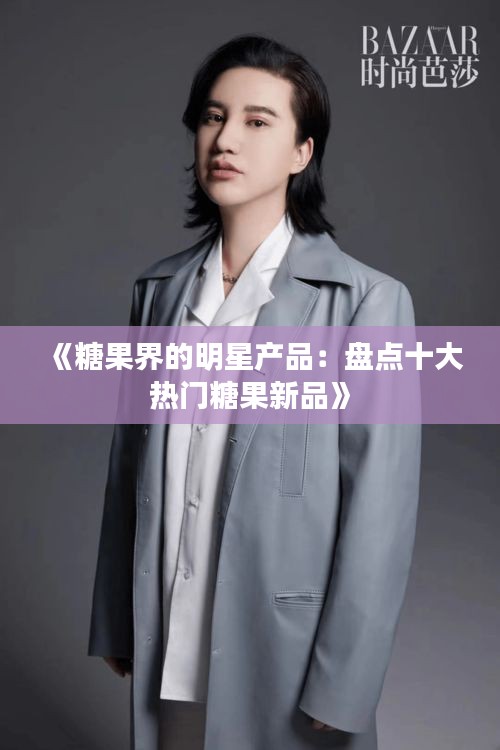 《糖果界的明星产品：盘点十大热门糖果新品》