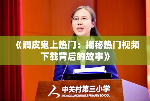 《调皮鬼上热门：揭秘热门视频下载背后的故事》
