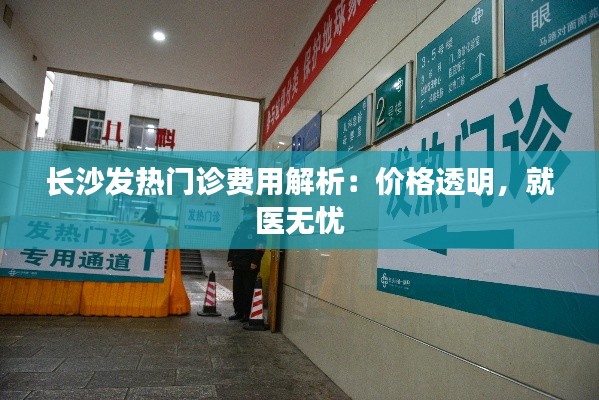 长沙发热门诊费用解析：价格透明，就医无忧