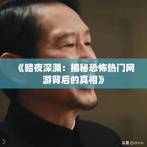 《暗夜深渊：揭秘恐怖热门网游背后的真相》