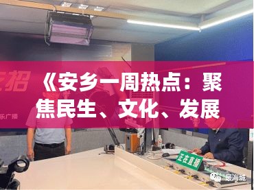 《安乡一周热点：聚焦民生、文化、发展新动态》