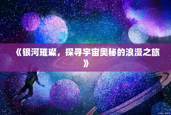《银河璀璨，探寻宇宙奥秘的浪漫之旅》
