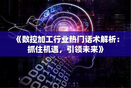 《数控加工行业热门话术解析：抓住机遇，引领未来》