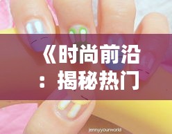 《时尚前沿：揭秘热门美甲店铺的独门秘籍》