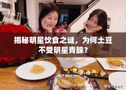 揭秘明星饮食之谜，为何土豆不受明星青睐？