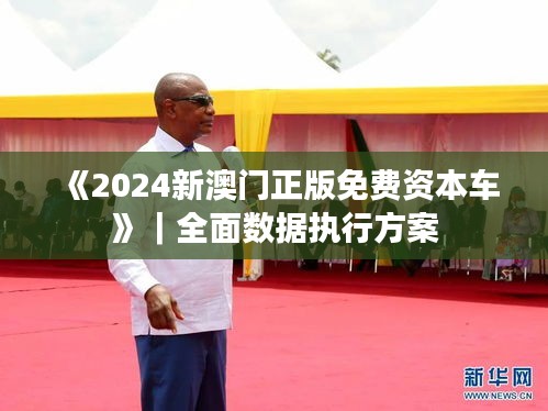 《2024新澳门正版免费资本车》｜全面数据执行方案