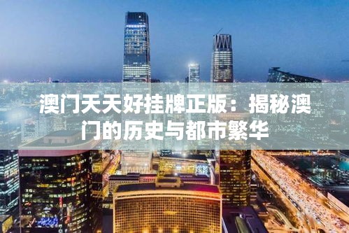 澳门天天好挂牌正版：揭秘澳门的历史与都市繁华