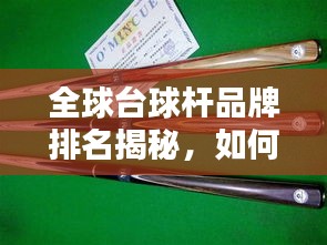 全球台球杆品牌排名揭秘，如何选择优质球杆的重要性