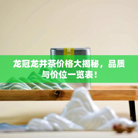 龙冠龙井茶价格大揭秘，品质与价位一览表！
