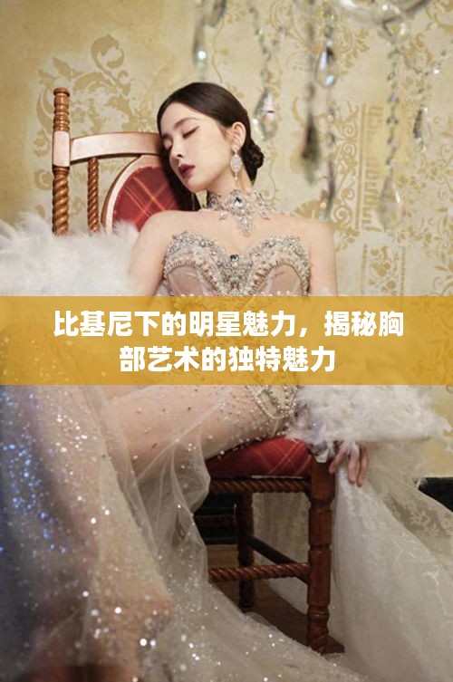 比基尼下的明星魅力，揭秘胸部艺术的独特魅力