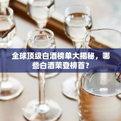 全球顶级白酒榜单大揭秘，哪些白酒荣登榜首？