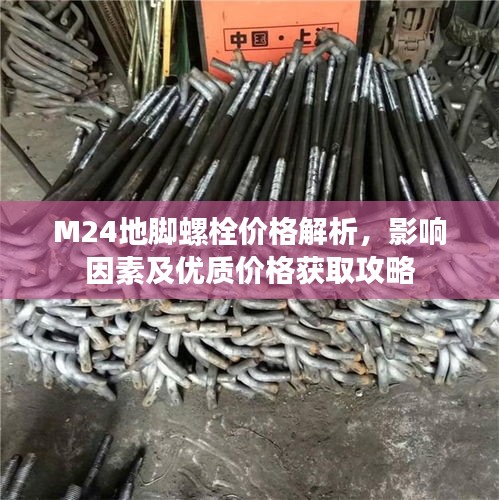 M24地脚螺栓价格解析，影响因素及优质价格获取攻略