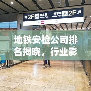 地铁安检公司排名揭晓，行业影响力大揭秘！