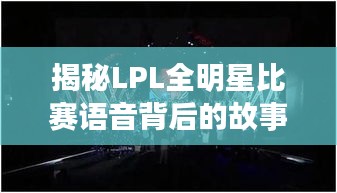 揭秘LPL全明星比赛语音背后的故事，一窥电竞选手的真实心声！