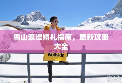 雪山浪漫婚礼指南，最新攻略大全