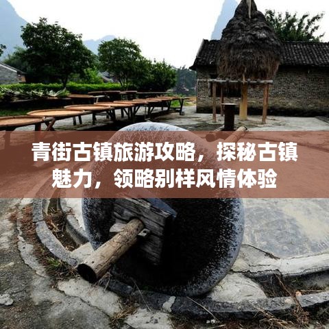 青街古镇旅游攻略，探秘古镇魅力，领略别样风情体验