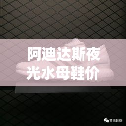 阿迪达斯夜光水母鞋价格大揭秘！