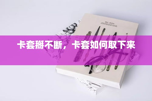 卡套掰不断，卡套如何取下来 
