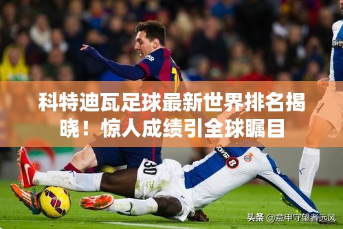 科特迪瓦足球最新世界排名揭晓！惊人成绩引全球瞩目