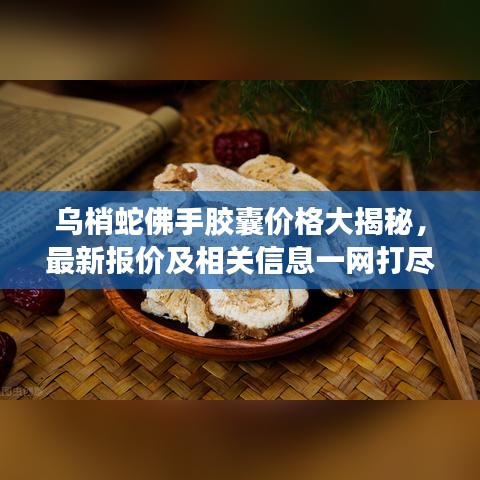 乌梢蛇佛手胶囊价格大揭秘，最新报价及相关信息一网打尽