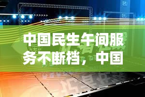 中国民生午间服务不断档，中国民生生活 