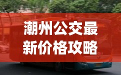 潮州公交最新价格攻略，明智消费，轻松出行