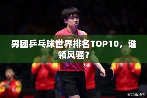 男团乒乓球世界排名TOP10，谁领风骚？