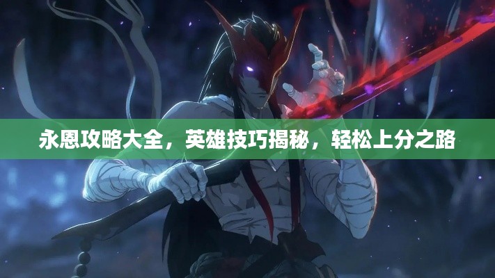永恩攻略大全，英雄技巧揭秘，轻松上分之路